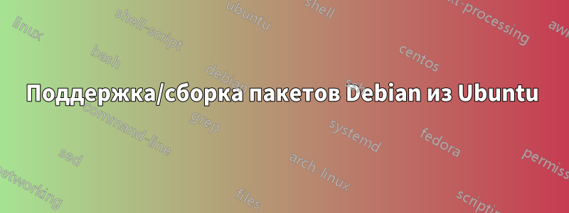 Поддержка/сборка пакетов Debian из Ubuntu