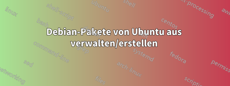 Debian-Pakete von Ubuntu aus verwalten/erstellen