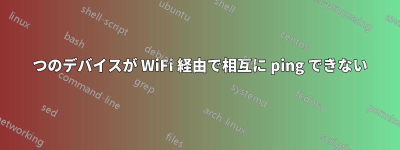 2 つのデバイスが WiFi 経由で相互に ping できない