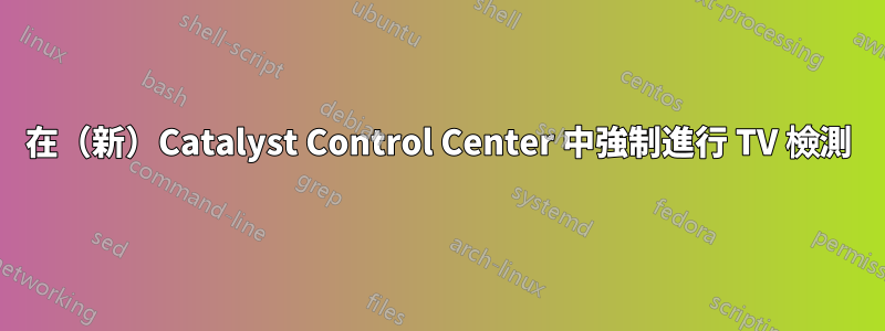 在（新）Catalyst Control Center 中強制進行 TV 檢測