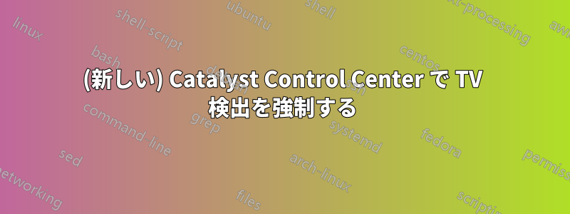 (新しい) Catalyst Control Center で TV 検出を強制する