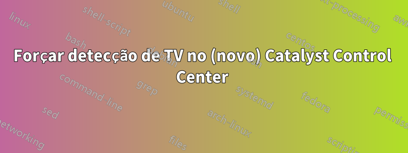 Forçar detecção de TV no (novo) Catalyst Control Center