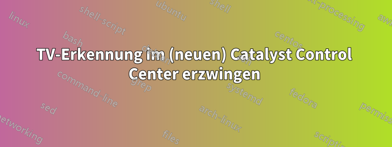 TV-Erkennung im (neuen) Catalyst Control Center erzwingen