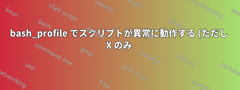 bash_profile でスクリプトが異常に動作する (ただし X のみ)