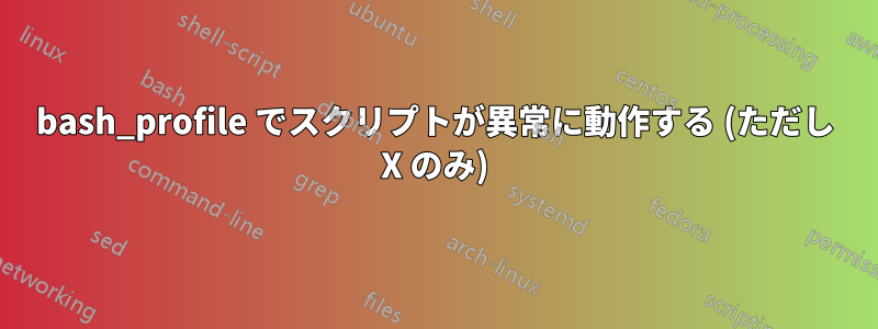 bash_profile でスクリプトが異常に動作する (ただし X のみ)