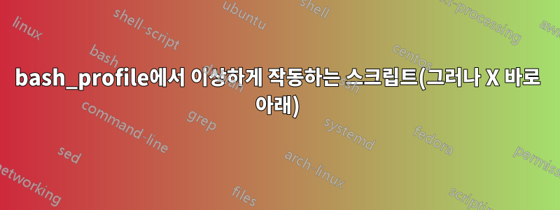 bash_profile에서 이상하게 작동하는 스크립트(그러나 X 바로 아래)