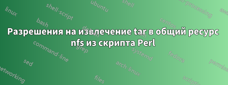 Разрешения на извлечение tar в общий ресурс nfs из скрипта Perl