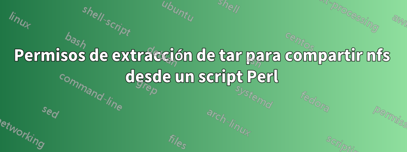 Permisos de extracción de tar para compartir nfs desde un script Perl