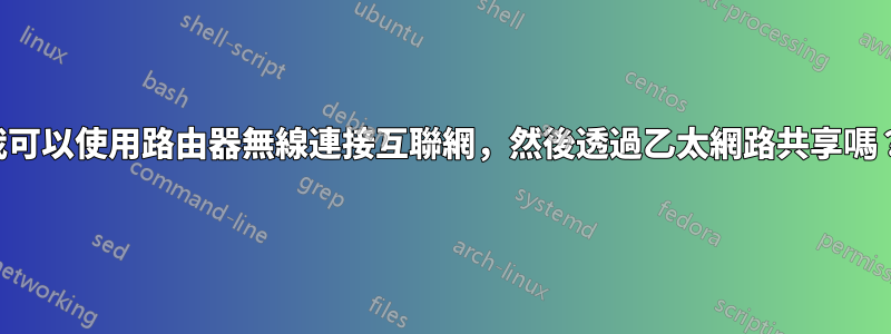 我可以使用路由器無線連接互聯網，然後透過乙太網路共享嗎？