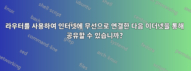 라우터를 사용하여 인터넷에 무선으로 연결한 다음 이더넷을 통해 공유할 수 있습니까?