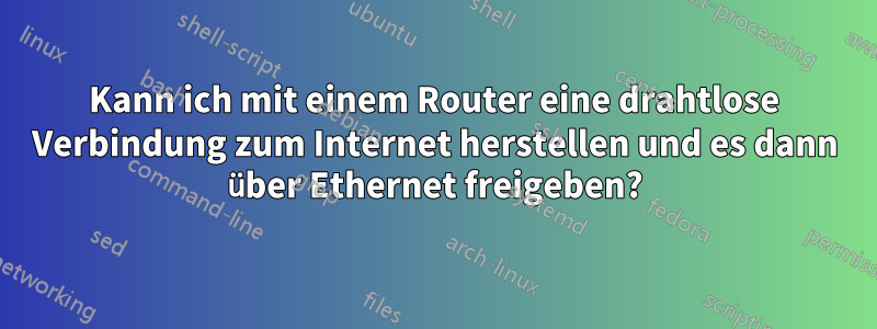 Kann ich mit einem Router eine drahtlose Verbindung zum Internet herstellen und es dann über Ethernet freigeben?