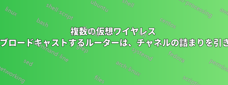 複数の仮想ワイヤレス ネットワークをブロードキャストするルーターは、チャネルの詰まりを引き起こしますか?