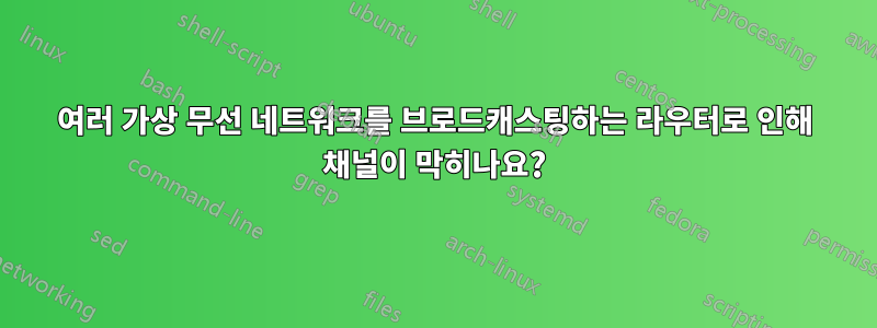 여러 가상 무선 네트워크를 브로드캐스팅하는 라우터로 인해 채널이 막히나요?