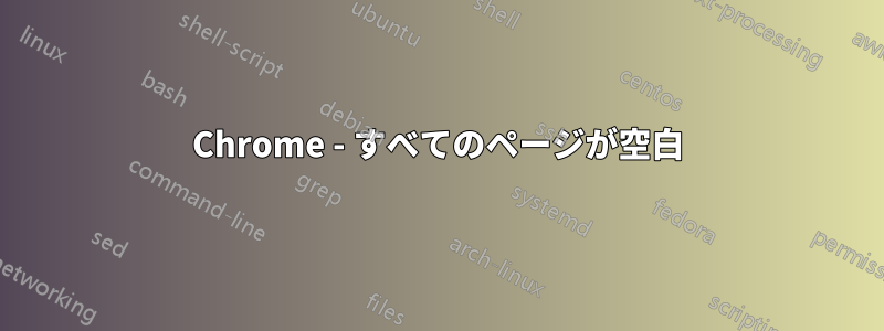 Chrome - すべてのページが空白