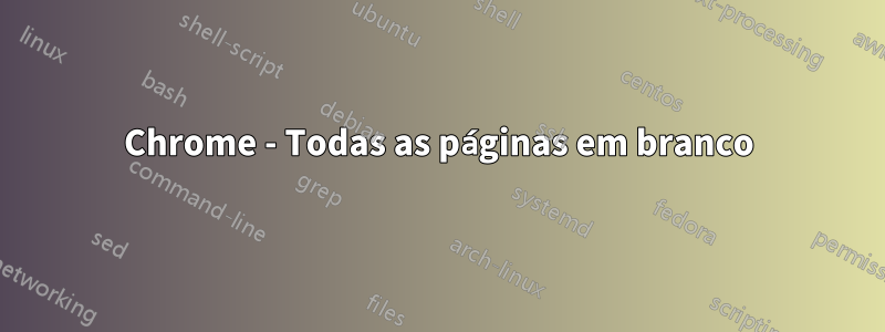 Chrome - Todas as páginas em branco