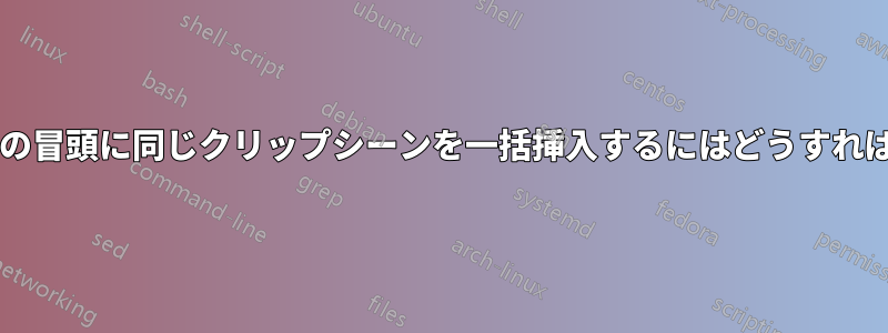 複数のビデオの冒頭に同じクリップシーンを一括挿入するにはどうすればいいですか?