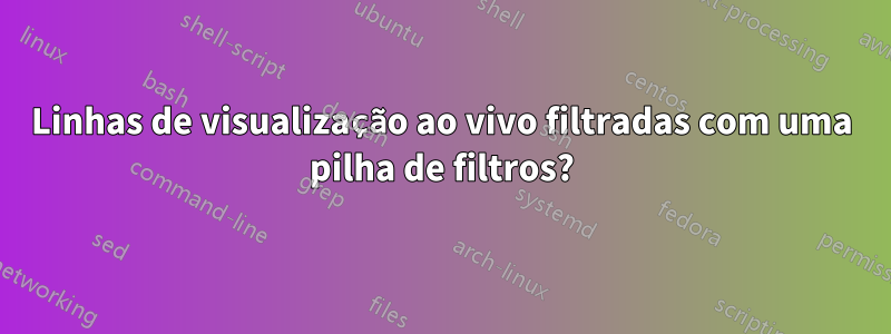 Linhas de visualização ao vivo filtradas com uma pilha de filtros?