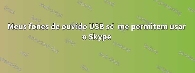 Meus fones de ouvido USB só me permitem usar o Skype