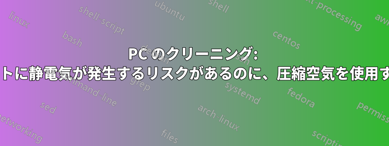 PC のクリーニング: 掃除機をかけると内部コンポーネントに静電気が発生するリスクがあるのに、圧縮空気を使用するとリスクがないのはなぜですか?