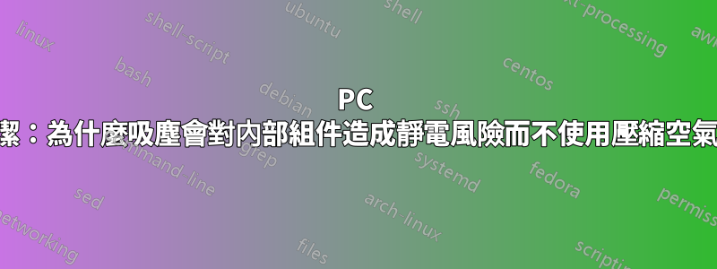 PC 清潔：為什麼吸塵會對內部組件造成靜電風險而不使用壓縮空氣？