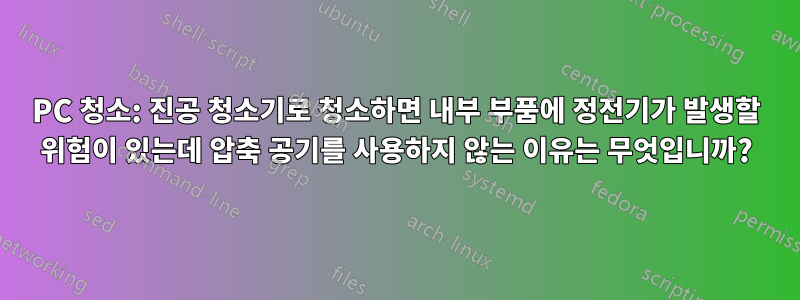 PC 청소: 진공 청소기로 청소하면 내부 부품에 정전기가 발생할 위험이 있는데 압축 공기를 사용하지 않는 이유는 무엇입니까?