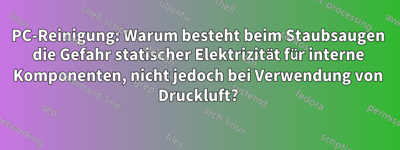 PC-Reinigung: Warum besteht beim Staubsaugen die Gefahr statischer Elektrizität für interne Komponenten, nicht jedoch bei Verwendung von Druckluft?