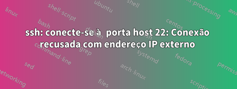 ssh: conecte-se à porta host 22: Conexão recusada com endereço IP externo