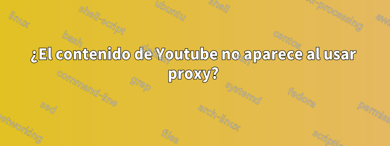 ¿El contenido de Youtube no aparece al usar proxy?