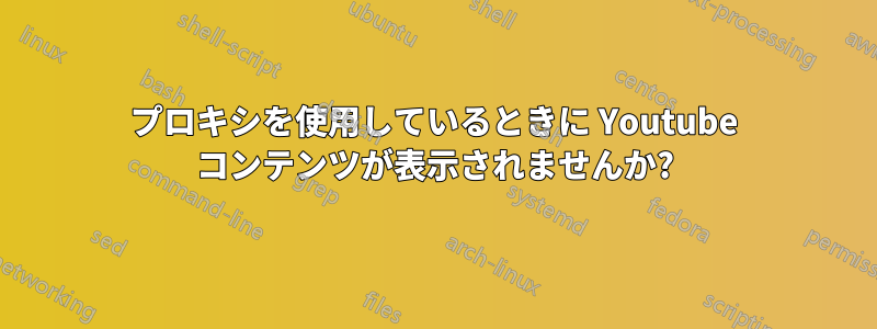 プロキシを使用しているときに Youtube コンテンツが表示されませんか?