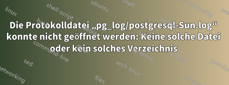 Die Protokolldatei „pg_log/postgresql-Sun.log“ konnte nicht geöffnet werden: Keine solche Datei oder kein solches Verzeichnis