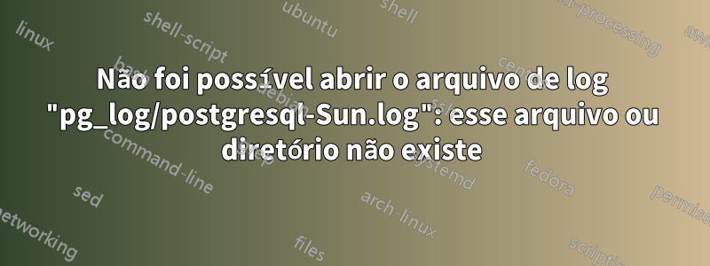 Não foi possível abrir o arquivo de log "pg_log/postgresql-Sun.log": esse arquivo ou diretório não existe