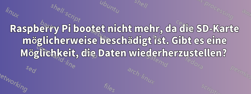 Raspberry Pi bootet nicht mehr, da die SD-Karte möglicherweise beschädigt ist. Gibt es eine Möglichkeit, die Daten wiederherzustellen? 