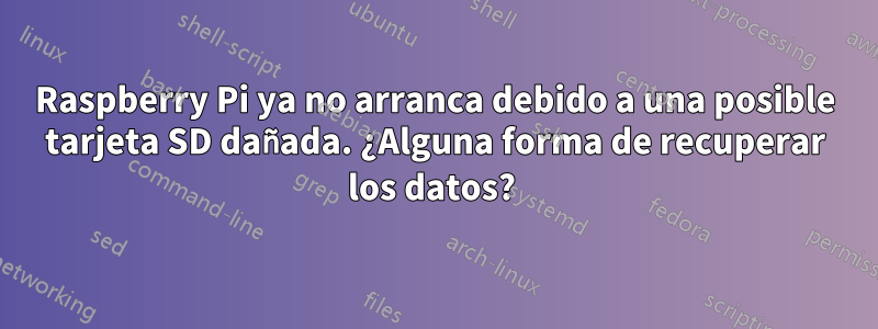 Raspberry Pi ya no arranca debido a una posible tarjeta SD dañada. ¿Alguna forma de recuperar los datos? 