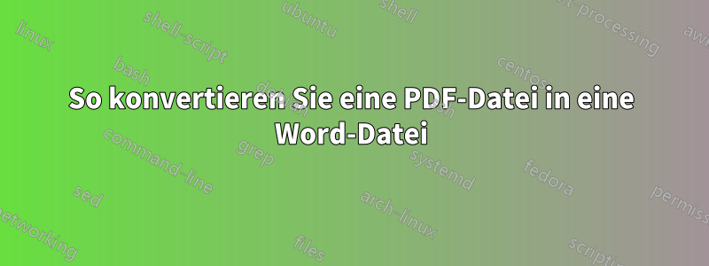 So konvertieren Sie eine PDF-Datei in eine Word-Datei