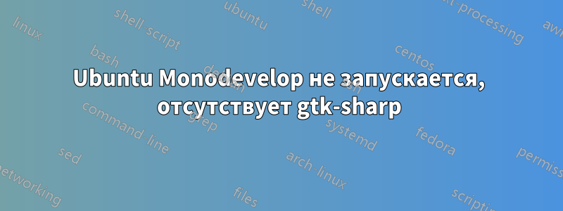 Ubuntu Monodevelop не запускается, отсутствует gtk-sharp