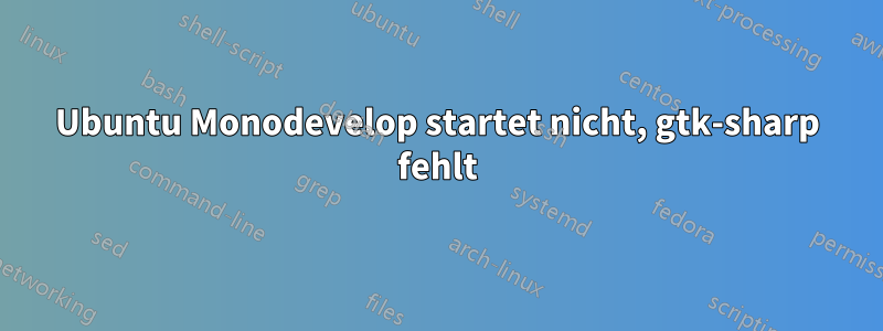 Ubuntu Monodevelop startet nicht, gtk-sharp fehlt