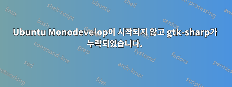 Ubuntu Monodevelop이 시작되지 않고 gtk-sharp가 누락되었습니다.