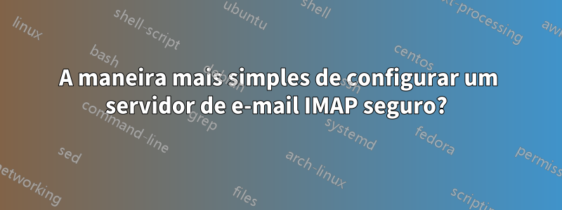 A maneira mais simples de configurar um servidor de e-mail IMAP seguro? 