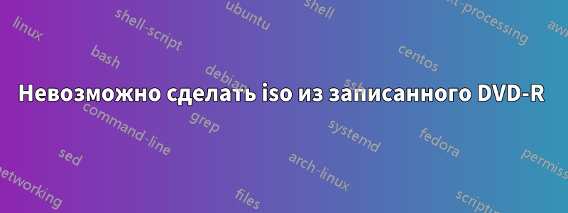 Невозможно сделать iso из записанного DVD-R