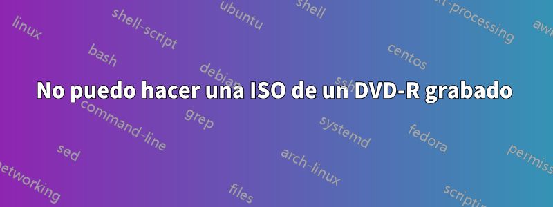 No puedo hacer una ISO de un DVD-R grabado