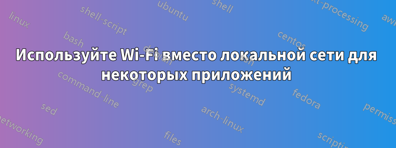 Используйте Wi-Fi вместо локальной сети для некоторых приложений