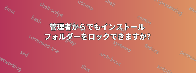 管理者からでもインストール フォルダーをロックできますか?