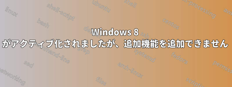 Windows 8 がアクティブ化されましたが、追加機能を追加できません