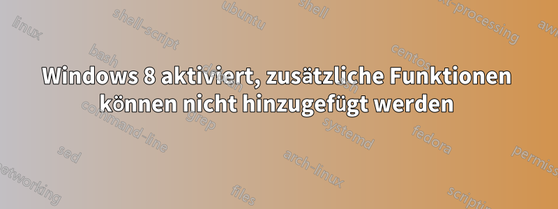 Windows 8 aktiviert, zusätzliche Funktionen können nicht hinzugefügt werden