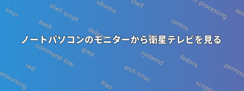 ノートパソコンのモニターから衛星テレビを見る