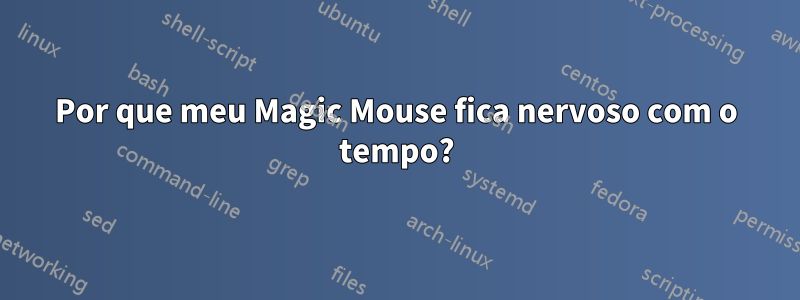 Por que meu Magic Mouse fica nervoso com o tempo?