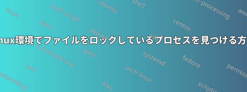 Linux環境でファイルをロックしているプロセスを見つける方法