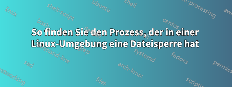 So finden Sie den Prozess, der in einer Linux-Umgebung eine Dateisperre hat