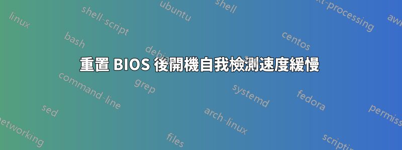 重置 BIOS 後開機自我檢測速度緩慢