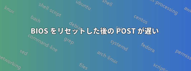 BIOS をリセットした後の POST が遅い